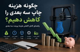 چگونه هزینه چاپ سه بعدی را کاهش دهیم؟ 10 روش کاربردی برای کاهش هزینه پرینت سه بعدی