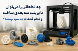 چه قطعاتی را می‌توان با پرینت سه‌بعدی ساخت و کدام قطعات مناسب نیستند؟